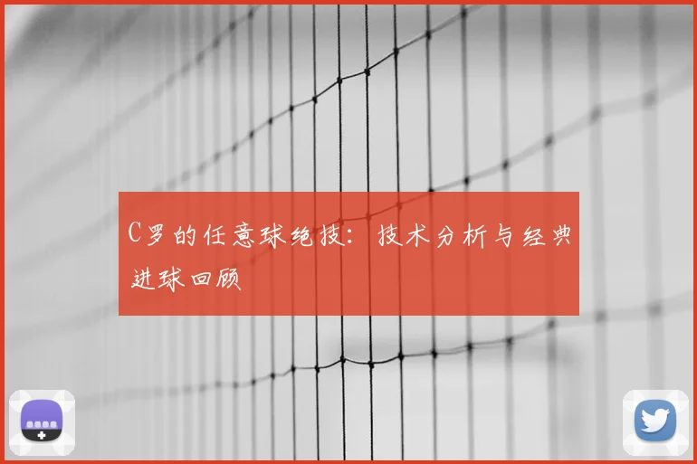 C罗的任意球绝技:技术分析与经典进球回顾