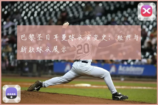 巴黎圣日耳曼球衣演变史:经典与新款球衣展示