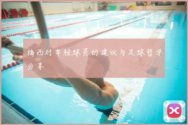 梅西对年轻球员的建议与足球哲学分享