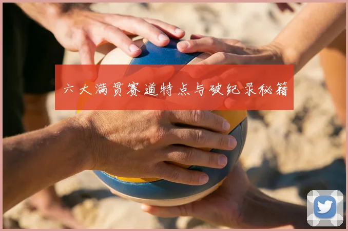 六大满贯赛道特点与破纪录秘籍