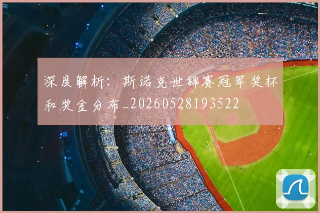 深度解析：斯诺克世锦赛冠军奖杯和奖金分布_20260528193522