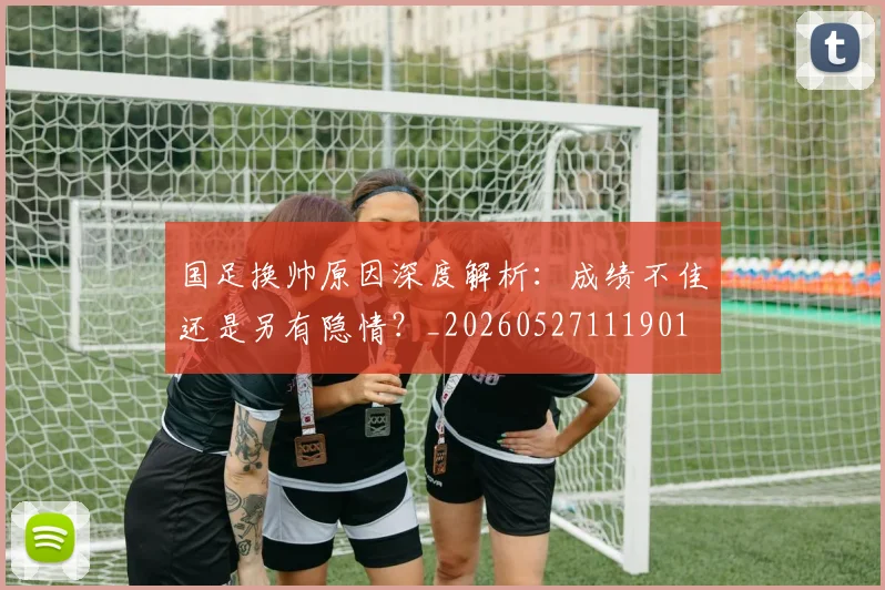 国足换帅原因深度解析：成绩不佳还是另有隐情？_20260527111901