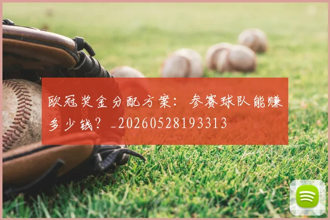 欧冠奖金分配方案:参赛球队能赚多少钱?_20260528193313