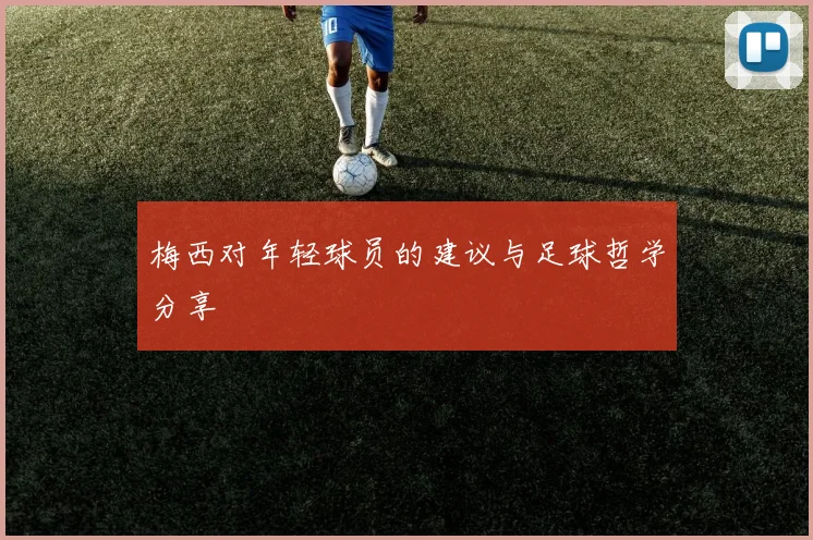 梅西对年轻球员的建议与足球哲学分享