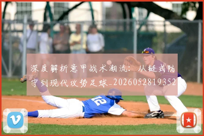 深度解析意甲战术潮流:从链式防守到现代攻势足球_20260528193521