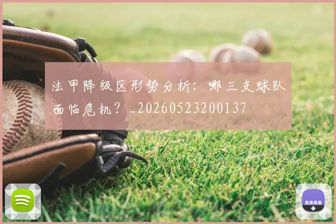 法甲降级区形势分析:哪三支球队面临危机?_20260523200137