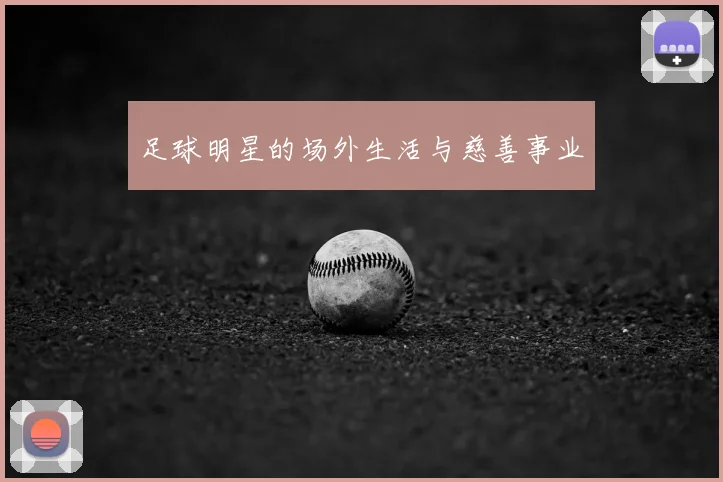 足球明星的场外生活与慈善事业