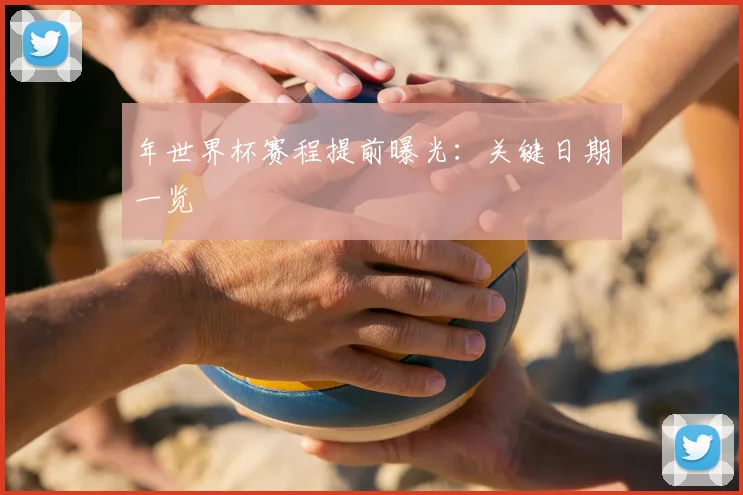 年世界杯赛程提前曝光：关键日期一览