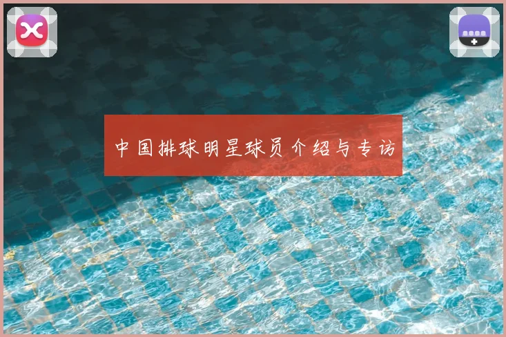中国排球明星球员介绍与专访