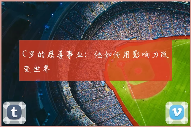 C罗的慈善事业：他如何用影响力改变世界