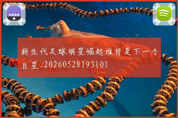 新生代足球明星崛起谁将是下一个巨星_20260528193101