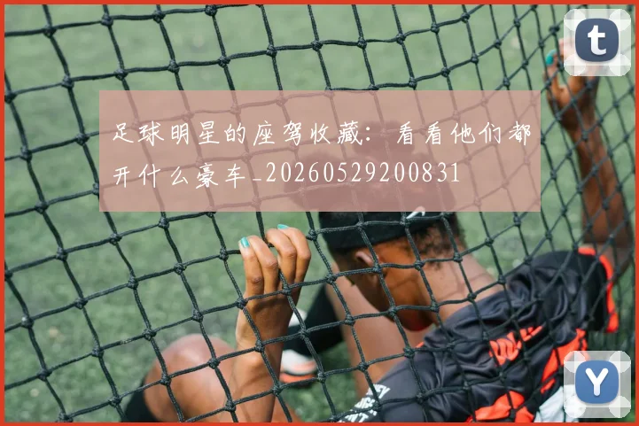 足球明星的座驾收藏:看看他们都开什么豪车_20260529200831