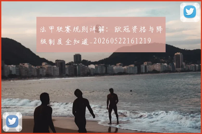 法甲联赛规则详解：欧冠资格与降级制度全知道_20260522161219