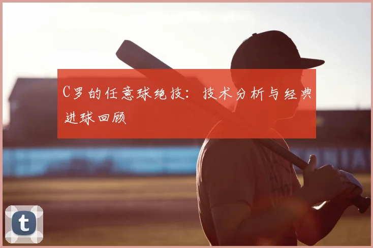 C罗的任意球绝技：技术分析与经典进球回顾