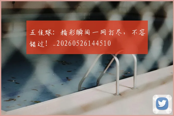 五佳球:精彩瞬间一网打尽,不容错过!_20260526144510