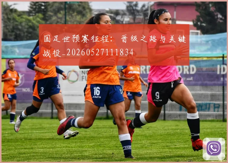 国足世预赛征程：晋级之路与关键战役_20260527111834