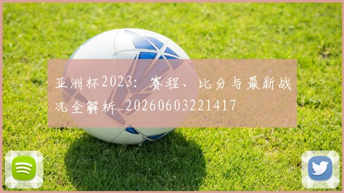 亚洲杯2023：赛程、比分与最新战况全解析_20260603221417