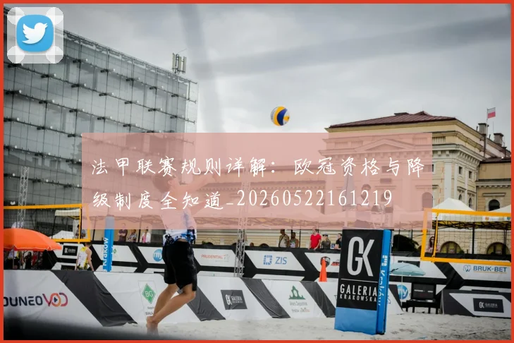法甲联赛规则详解:欧冠资格与降级制度全知道_20260522161219